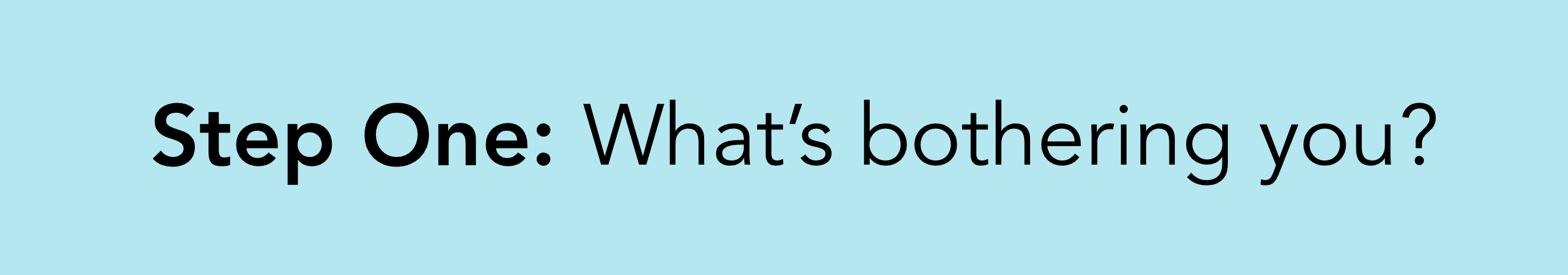 Step one: What's bothering you?
